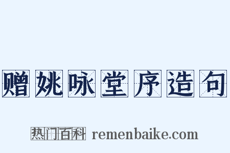 赠姚咏堂序造句是什么意思的图片